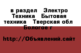  в раздел : Электро-Техника » Бытовая техника . Тверская обл.,Бологое г.